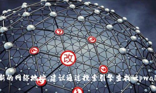 抱歉，我无法提供实时的网站链接或更新的网络地址。建议通过搜索引擎查找“tpwallet 官网”以获取最新的官方网站地址。
