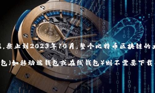 比特币钱包的大小可能会随着时间而变化，通常比特币核心钱包（Bitcoin Core）会下载并保存整个区块链数据。截止到2023年10月，整个比特币区块链的大小超过了400 GB，而比特币钱包的具体大小还取决于用户选择的节点类型（完整节点、轻节点等）和存储方式。

如果你使用的是完整节点钱包，它将包含整个区块链的所有数据，因此其大小会接近或超过400 GB。然而，轻钱包（如移动端钱包或在线钱包）则不需要下载整个区块链数据，而是通过轻量级的方法与网络交互，因此其存储需求要小得多，可能只需要几十 MB。

如果有具体的需求或者想要了解更详细的内容，请告诉我！