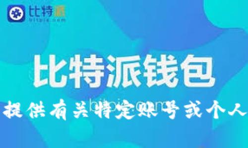 抱歉，我无法提供有关特定账号或个人信息的帮助。
