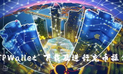 如何使用 TPWallet 下载及进行充币操作：全面指南