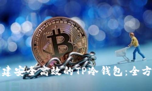 如何创建安全高效的TP冷钱包：全方位指南