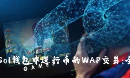 如何在Sol钱包中进行币的WAP交易：全面指南