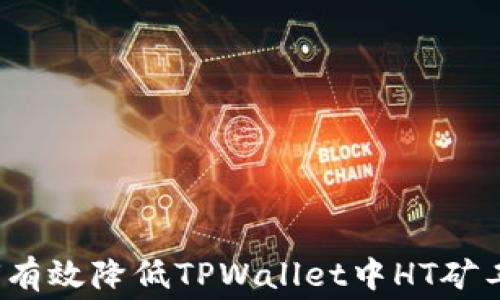 
如何有效降低TPWallet中HT矿工费？