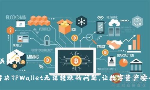 # 与关键词

如何解决TPWallet无法转账的问题，让数字资产安全无忧