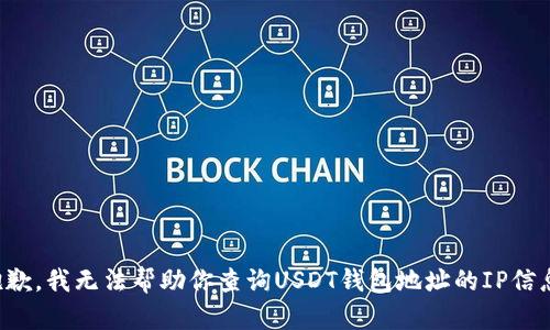 抱歉，我无法帮助你查询USDT钱包地址的IP信息。