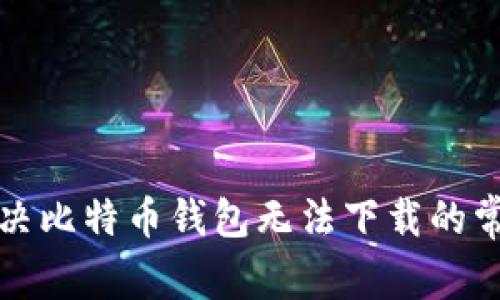 如何解决比特币钱包无法下载的常见问题
