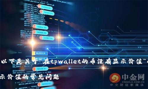 为了有效帮助您解决问题，以下是关于“在tpwallet的币没有显示价值”的、关键词及相关内容概要。

解决TPWallet中币种未显示价值的常见问题