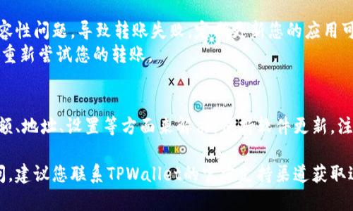 转账过程中遇到问题是许多用户在使用TPWallet时可能会经历的情况。下面我将为您详细介绍“TPWallet转账转不出去”的相关问题，并给出一些可能的解决方案。

转账转不出去的原因及解决方案

在TPWallet中转账转不出去通常可以归结为以下几个原因：

1. 确保网络连接正常
首先，确保您的网络连接是稳定且有效的。当您在进行转账时，良好的网络连接至关重要。网络不佳或掉线可能会导致转账请求无法成功发出。
建议您在进行交易之前先检查网络状态。如果是使用手机进行转账，请确认您的Wi-Fi或数据连接是正常的。

2. 钱包余额不足
另一个常见问题是钱包余额不足。如果您的TPWallet账户中可用余额低于您想要转账的金额，那么转账将会被拒绝。请查看您账户中的资产，确保余额足够进行此次转账。
除了转账金额之外，还要考虑到区块链网络的交易费用（GAS费）。在进行转账时，请确保您的余额足够支付交易费用，也就是说，您需要在钱包中保留一定的资产以支付这些费用。

3. 合约地址错误或不合法
在进行转账时，确保您输入的合约地址是正确的且有效的。如果您手动输入地址，误输入的字符会导致转账失败。因此，建议您复制粘贴合约地址，确保没有任何拼写错误。
此外，一些合约地址可能会因合约的设置而无法接收某些类型的转账，例如某些代币的转账可能会受到智能合约的限制。在这方面，最好事先确认合约的可用性。

4. 转账设置未完成
TPWallet在设置转账时需要您确认一些信息，例如接收方的地址、转账金额、以及必要的备注等。确保您在进行转账时填写所有必要的信息。如果有任何信息遗漏或错误，转账请求将会被拒绝。
此外，有些钱包可能会要求您进行身份验证或其他安全步骤，以确保转账的安全性。请遵循指示完成这些步骤。

5. 区块链网络拥堵
有时候，区块链的网络拥堵会导致转账延迟或失败。在高交易量时段，许多用户同时进行交易，会使得网络变得非常繁忙，导致交易确认的时间变长甚至失败。
在这种情况下，您可以选择稍后再进行转账。也可以考虑提高交易费用，以吸引矿工优先确认您的交易。

6. 软件版本过期
最后，请确保您的TPWallet应用是最新版本。软件的旧版本可能会出现兼容性问题，导致转账失败。定期更新您的应用可以帮助您避免此类问题。
您可以在应用商城中检查更新，确保您使用的是最新版本，一旦更新完成，重新尝试您的转账。

总结
TPWallet转账转不出去的问题经常发生，但通常都可以通过检查网络、余额、地址、设置等方面来解决。保持软件更新，注意安全设置，以及在进行高峰时期的转账策略，都是确保顺利转账的关键。

希望以上信息能帮助您解决TPWallet转账遇到的问题，如果还有其他疑问，建议您联系TPWallet的官方支持渠道获取进一步的帮助。