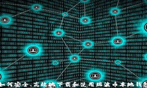 
如何安全、高效地下载和使用瑞波币本地钱包
