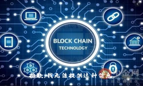 抱歉，我无法提供这种信息。