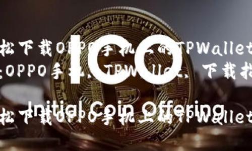 如何轻松下载OPPO手机上的TPWallet应用  
关键词：OPPO手机, TPWallet, 下载指南

如何轻松下载OPPO手机上的TPWallet应用