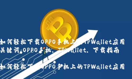 如何轻松下载OPPO手机上的TPWallet应用  
关键词：OPPO手机, TPWallet, 下载指南

如何轻松下载OPPO手机上的TPWallet应用