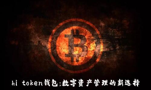  
hi token钱包：数字资产管理的新选择