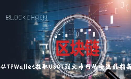 从TPWallet提取USDT到火币网的全流程指南