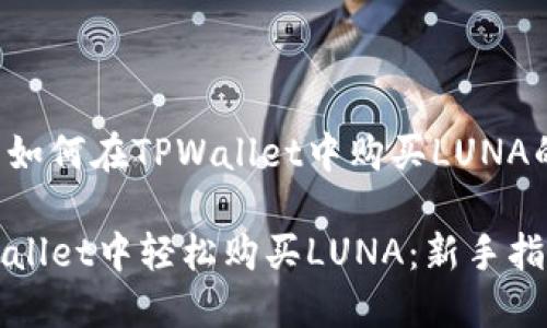 下面是关于如何在TPWallet中购买LUNA的详细介绍。

如何在TPWallet中轻松购买LUNA：新手指南