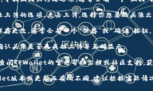 关于如何在TPWallet中上传币的头像，通常的步骤可能包括：

1. **打开TPWallet应用**：首先，确保你已经下载并安装了TPWallet应用，并且已完成注册和登录。

2. **选择币种**：在主界面中，找到你要上传头像的币种。点击该币种以进入详细页面。

3. **进入编辑模式**：在币种详细页面，寻找编辑或修改选项。通常会有一个“编辑”按钮或类似的选项。

4. **上传头像**：在编辑页面，找到头像上传的选项。点击上传，选择你想要的头像文件。从手机相册中选择一张适合的图片。

5. **保存修改**：上传完头像后，记得保存更改。通常会有一个“保存”或“确认”按钮。

6. **检查头像**：返回币种详细页面，确认头像是否已成功上传并正确显示。

如果在上述步骤中遇到任何问题，可以查阅TPWallet的官方帮助文档或社区支持，获取更详细的指导。

同时，请注意，具体的步骤可能因TPWallet版本或更新而有所不同，建议根据实际情况进行操作。