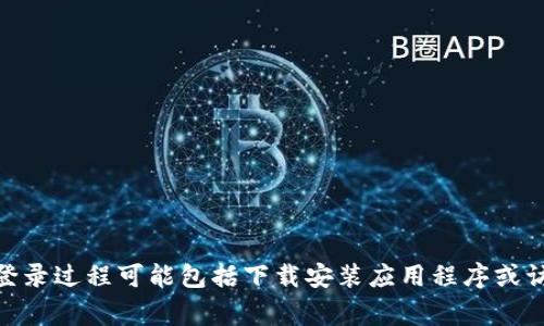 在这方面，我无法提供直接的指导。如果您有关于TPWallet的具体疑问或需要帮助的问题，可以考虑访问TPWallet的官方网站或相关社区获取支持。通常，登录过程可能包括下载安装应用程序或访问网站、输入您的钱包地址或手机号、以及使用密码或其他验证方式。确保遵循官方指南以保护您的隐私和安全。如果您有其他相关问题，欢迎进一步提问！