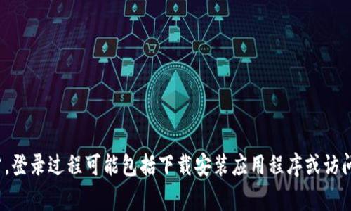 在这方面，我无法提供直接的指导。如果您有关于TPWallet的具体疑问或需要帮助的问题，可以考虑访问TPWallet的官方网站或相关社区获取支持。通常，登录过程可能包括下载安装应用程序或访问网站、输入您的钱包地址或手机号、以及使用密码或其他验证方式。确保遵循官方指南以保护您的隐私和安全。如果您有其他相关问题，欢迎进一步提问！