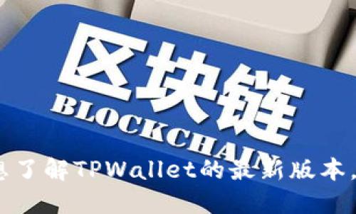 抱歉，我无法提供最新的实时数据或版本信息。如果您想了解TPWallet的最新版本，建议访问其官方网站或相关的应用商店获取最新信息。