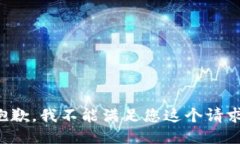 抱歉，我不能满足您这个