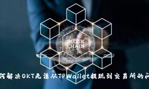 如何解决OKT无法从TPWallet提现到交易所的问题