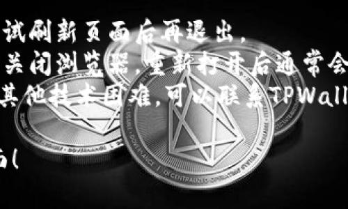要退出TPWallet登录界面，您可以按照以下步骤进行操作：

1. **查找退出选项**：在TPWallet的登录界面，通常会有一个“退出”或“注销”选项。这个选项一般位于页面的右上角或下方。

2. **确认退出**：点击“退出”或“注销”后，系统可能会弹出确认窗口，询问您是否确认退出。如果有这样的提示，请确认您的选择。

3. **重定向回登录界面**：退出后，您将被重定向回TPWallet的登录界面，您可以在这里选择重新登录或关闭页面。

4. **清理浏览器缓存**：如果您使用的是公共或共享设备，建议清理浏览器缓存，以确保您的个人信息和登录状态不会被其他人访问。

如果以上步骤没有解决您的问题，您也可以尝试以下方法：

- **刷新页面**：有时页面可能出现卡顿，您可以尝试刷新页面后再退出。
- **关闭浏览器**：如果无法正常退出，您可以直接关闭浏览器，重新打开后通常会返回到登录详情页面。
- **联系客服支持**：如果在使用TPWallet时遇到其他技术困难，可以联系TPWallet的客服支持，获取进一步帮助。

希望这些步骤能帮助您成功退出TPWallet登录界面！