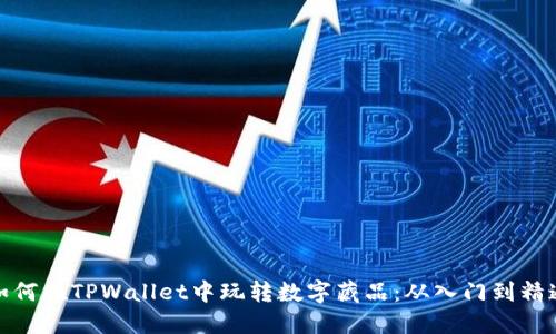 如何在TPWallet中玩转数字藏品：从入门到精通