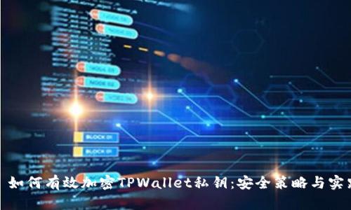 : 如何有效加密TPWallet私钥：安全策略与实践