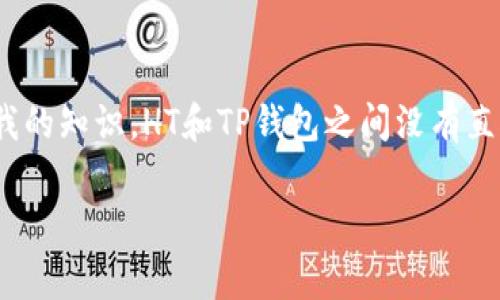 HT（Hoo Token）和TP钱包（TP Wallet）是两个不同的概念，HT是一种加密货币，而TP钱包是一个数字货币钱包，用于存储和管理各种数字资产。根据我的知识，HT和TP钱包之间没有直接的“ERT”这样的转换关系。如果你指的是在TP钱包中管理HT代币或者将HT转入TP钱包，通常是通过链上转账来完成的，而不是简单的“ERT”的转换。

如果有关于加密货币或数字钱包的更多具体问题，请提供更多详细信息，以便我能够帮助你更好地理解。