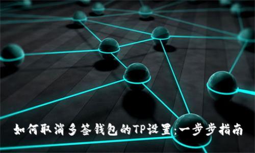 如何取消多签钱包的TP设置：一步步指南