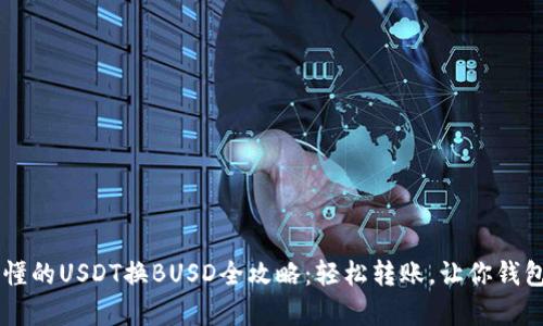 简单易懂的USDT换BUSD全攻略：轻松转账，让你钱包更灵活