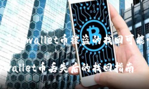 关于tpwallet币被盗的找回可能性

tpwallet币丢失后的找回指南