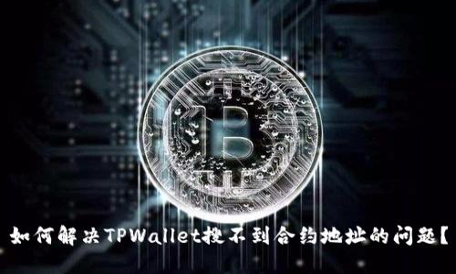 如何解决TPWallet搜不到合约地址的问题？