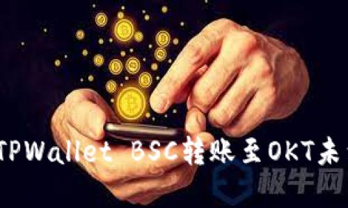: 如何解决TPWallet BSC转账至OKT未到账的问题？