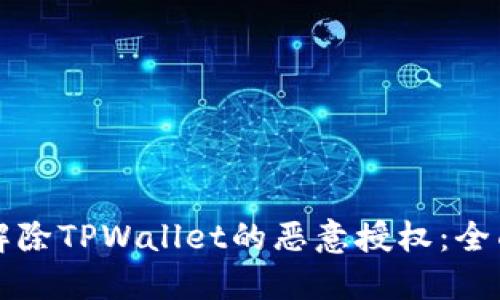 如何解除TPWallet的恶意授权：全面指南