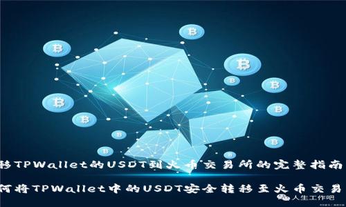 转移TPWallet的USDT到火币交易所的完整指南

如何将TPWallet中的USDT安全转移至火币交易所？