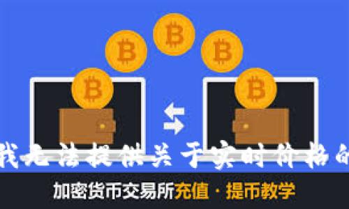 抱歉，我无法提供关于实时价格的信息。
