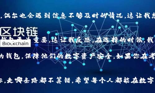   TokenPocket钱包的可靠性分析：你的数字资产安全助手 / 
 guanjianci TokenPocket, 数字资产, 钱包安全 /guanjianci 

引言
在数字货币迅猛发展的今天，选择一个可靠的钱包来存储和管理你的数字资产变得尤为重要。作为一个普通用户，我也曾在这个问题上纠结过许久，不知道哪个钱包更适合自己。近期，TokenPocket钱包进入了我的视野，因此我决定深入研究一下它的可靠性和使用体验，这个过程也让我回忆起我第一次接触区块链技术时的那种兴奋与不安。

TokenPocket钱包简介
TokenPocket是一个多链数字钱包，它能支持多种主流公链如以太坊、比特币和EOS等。这个钱包不仅能够存储各种数字资产，还允许用户在不同的区块链间进行资产的转移和交易。它的界面友好，操作简便，非常适合初学者。这一点让我想起我第一次使用手机时的感受，简单易懂的操作总是那么令人欢喜。

安全性分析
当谈到数字钱包的可靠性时，安全性是一个不可忽视的因素。TokenPocket实施了多重安全措施来保护用户的资产，包括私钥的本地存储和数据加密。然而，尽管这些措施足以保护大多数用户，安全事故仍然可能发生。记得有一次，我在网上看到一个关于某个知名钱包被黑客攻击的新闻，那一刻我意识到，安全无小事。想想我们每天都在用这些钱包交易，稍不注意可能就会造成巨大的损失。

用户体验与功能
TokenPocket的用户体验相当不错，其简洁而直观的界面设计让我想起了小时候玩的一款图形化游戏，简单明了，容易上手。此外，TokenPocket还提供DApp浏览器，用户可以访问各种去中心化的应用，这大大增强了钱包的实用性。就像我小时候用的那种多功能笔，可以解决诸多问题一样，TokenPocket成为了我在数字资产管理上的好帮手。

社区与客户支持
一个成熟的钱包通常具备活跃的社区支持和良好的客户服务。TokenPocket也不例外。它有一个活跃的用户社区，各种使用教程和问题解答应有尽有。不过，在我使用过程中，偶尔也会遇到信息不够及时的情况，这让我想起了我儿时的朋友，每次聚会前总会迟到一会儿，让人心痒痒却又无可奈何。

总结与个人见解
综上所述，TokenPocket钱包在安全性、功能性和用户体验上都表现得相当出色，然而没有任何一种钱包可以百分之百保证安全。作为普通用户，我认为选择一个适合自己的钱包更为重要。这让我反思，在选择的时候，我们不仅要看功能和安全性，也要考虑到自己的需求。在这方面，TokenPocket钱包无疑是一个值得考虑的选项。

回想当初我入门的时候，曾经因为对钱包的安全性和功能性产生过浓厚的忧虑，而今天，这种焦虑在TokenPocket的钱包中得到了缓解。希望更多的用户能够找到适合自己的钱包，保障他们的数字资产安全。如果你在考虑选择TokenPocket，不妨亲自试用一下，或许会给你带来不同的体验和惊喜。

后记
虽然任何钱包都不能完全消除风险，但拥有一个良好的使用体验和社区支持可以让我们在这个数字资产的世界中走得更稳更远。就像我小时候的梦想一样，只要心中有目标，走哪条路都不算错。希望每个人都能在数字资产的管理中找到自己的最佳选择。