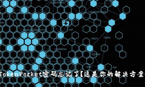 TokenPocket密码忘记了？这是你的解决方案！