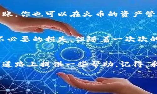   教你如何将TPWallet转出到火币，轻松实现数字资产管理 / 
 guanjianci TPWallet, 火币, 数字资产管理 /guanjianci 

引言
在当今数字货币交易日益活跃的时代，如何快速、有效地管理个人的数字资产成为了许多投资者关注的话题。我在这个领域摸索了很久，特别是在使用TPWallet与火币交易所的过程中，积累了一些宝贵的经验和技巧。无论你是新手还是老手，都会在我的分享中找到一些可以借鉴的内容。

了解TPWallet与火币交易所
首先，让我们简要了解一下TPWallet和火币交易所。TPWallet是一款非常方便的数字钱包，支持多种数字资产的存储和转账，它的界面友好，操作简便。而火币则是全球领先的数字货币交易所之一，提供多种数字资产的交易和管理服务。这两者结合，可以帮助我们实现更高效的资产管理。

为什么要将TPWallet转出到火币？
许多朋友可能会问，为什么要将资产从TPWallet转出到火币？其实，主要原因有几个：
ul
    listrong更广泛的交易选项：/strong火币提供丰富的交易对，能够满足不同投资者的需求。/li
    listrong更好的流动性：/strong在火币交易所，用户可以更快地完成交易，提高资金的周转率。/li
    listrong交易工具的丰富性：/strong火币提供多种交易工具和分析工具，帮助用户做出更明智的投资决策。/li
/ul

准备工作
在进行TPWallet转出到火币的操作之前，我们需要先进行一些准备：
ul
    listrong注册火币账户：/strong如果你还没有火币账户，可以去官网注册一个。/li
    listrong下载TPWallet：/strong确保你已经在手机上安装了TPWallet，并知道如何查找自己的地址。/li
    listrong安全备份：/strong无论是TPWallet还是火币，确保你的账户信息和私钥都已安全备份，保护好自己的资产。/li
/ul

转账步骤详解
接下来，我们进入关键的转账步骤！这可能是很多人最关心的部分，下面我将详细讲解每一步的操作。

h4步骤一：打开TPWallet/h4
首先，打开你的TPWallet应用，确保你已经登录你的账户。如果你和我一样，刚开始使用这款钱包，可能会不太熟悉界面。别担心，慢慢来。一开始我也花了不少时间适应，但现在已经可以轻松上手了。

h4步骤二：选择转出功能/h4
在TPWallet的首页，找到“转账”或者“发送”的选项，点击进入。这时候，你会看到一个用于输入接收地址的界面。记得，务必要仔细确认接收地址的正确性，曾经我因为疏忽输错了地址，导致资产的损失，真是一个痛苦的教训。

h4步骤三：获取火币接收地址/h4
为了转账，你需要登录到火币账户，找到“充币”或“充值”选项。选择你要转入的数字资产，并复制火币提供的接收地址。确保你选择的资产类型和TPWallet中的资产类型一致。

h4步骤四：输入转账信息/h4
回到TPWallet，将复制的火币接收地址粘贴到指定的输入框中，同时输入你想要转出的数量。在这里，我建议你先转小额进行测试，确保一切顺利后再进行大额转账，给自己多留一个保险。

h4步骤五：确认转账/h4
一切准备就绪后，确认转账信息无误，点击“确认”按钮。此时，你可能需要输入钱包密码或者进行一次生物识别确认，以确保转账的安全。

转账完成后的注意事项
转账完成后，耐心等待一下，一般来说，转账很快就会完成。但我曾经遇到过延迟的情况，可能是因为网络拥堵或者手续费不足。建议大家在转账时选择合适的手续费，以确保快速到账。你也可以在火币的资产管理界面查看到账情况，通常会在几分钟以内完成。

我的个人经历与感受
回想起我刚接触数字货币的时候，一切都是那么的新鲜和刺激。我记得第一次尝试将TPWallet转出到火币的时候，心里满是忐忑。那时的我对这类操作还很陌生，担心出错而造成不必要的损失。但随着一次次的实践，我逐渐熟悉了这个过程，现在的我已经可以很自信地在不同平台之间转移资产了。尤其是在遇到市场波动时，能够灵活地调动资金，让我觉得自己的投资决策更加心中有数。

总结
将TPWallet转出到火币不仅是一个简单的操作，更是一种有效的资产管理方式。在这个快速变化的市场中，我们必须时刻保持灵活性。希望我今天的分享能为你在数字资产管理的道路上提供一些帮助。记得，永远保持对新知识的渴望，对市场的关注，以及在操作时的谨慎！

最后，希望大家在数字投资的旅程中都能够顺利，收获满满。感谢你的阅读！