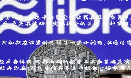 taiwanzit钱包里的泰达币能买吗？实用攻略和经验分享/taiwanzi
投资, 泰达币, t钱包/guanjianci

引言：数字货币的崛起与泰达币的魅力
在过去几年中，数字货币迅速崛起，吸引了越来越多的人关注和参与。作为一种相对稳定的数字货币，泰达币（Tether, USDT）因其锚定美元而受到投资者的青睐。很多人可能会问：我在t钱包里能不能买泰达币？在这篇文章中，我将与大家分享我的个人经历和一些实用建议，帮助你了解在t钱包中购买泰达币的可能性。

首先，什么是泰达币？
泰达币是一种稳定币，它的价值与美元保持1:1的比例，这意味着你持有1个泰达币就相当于拥有1美元的价值。这种稳定性使得泰达币成为交易和投资中的一种理想选择，尤其是在市场波动剧烈时。记得我小时候，我的父母总是告诉我要学会理财，而泰达币的出现正好符合了这一点，让我意识到在数字货币领域中，存储和转移价值是多么的重要。

t钱包介绍
t钱包，作为一款广受欢迎的数字货币钱包，提供了便捷的存储和交易功能，让用户可以轻松管理自己的数字资产。通过t钱包，你可以进行多种数字货币的交易，也包括泰达币。这款钱包的操作界面友好，非常适合新手使用，也让我在学习数字货币的过程中，轻松地完成了各种操作。

在t钱包中购买泰达币的步骤
如果你决定在t钱包中尝试购买泰达币，以下是我为你总结的一些简单步骤：
ol
    listrong创建账户：/strong如果你还没有t钱包账户，首先需要下载并注册一个账户。这一步我当初觉得不难，但也让我意识到保护个人信息的重要性。/li
    listrong完成身份验证：/strong大多数数字货币钱包都需要进行身份验证，以确保账户安全和合规性。这对于我来说是一个新体验，我才意识到在数字货币世界中，安全是多么重要。/li
    listrong充值资金：/strong在你购买泰达币之前，你需要先为你的t钱包充值。可以通过银行转账或其他支付方式将资金充值到钱包中。在这一步，我特意选择了自己熟悉的支付方式，觉得更有安全感。/li
    listrong购买泰达币：/strong充值完成后，进入t钱包的交易界面，选择泰达币进行交易。输入你想要购买的数量，确认交易信息后，就可以顺利完成购买。/li
/ol

安全性的问题
在数字货币投资中，安全性无疑是一个重要话题。记得我第一次购买数字货币时，我的内心充满了紧张与期待。我经常听说有许多投资者因安全问题而遭受损失，因此我在使用t钱包时，总是保持警惕，确保启用双重认证等安全措施。此外，定期更新密码、注意钓鱼网站等防范措施也是必不可少的。

个人经验分享：为什么选择泰达币
在我的投资过程中，泰达币给我带来的体验是非常积极的。由于我对市场的敏感性，能在价格波动期间，随时将我的资产转换成泰达币，减少了损失。更重要的是，泰达币的稳定性让我在短期交易中，能够更好地规避风险。 
比如在某一次市场下跌时，我决策迅速，及时将部分资产转为泰达币，成功规避了损失，这让我深刻认识到，利用泰达币的稳定性不仅可以保护自己的资产，更是在波动中发现机会的关键。这种策略在我看来，是智慧投资的体现。

对t钱包的评价
使用t钱包的这段时间，我的总体体验都非常不错。其友好的用户界面、快速的交易速度，以及多种数字资产的支持，使得我的投资之路变得更加顺畅。虽然初期在设置时遇到了一些小问题，但通过客服的帮助很快解决了。这让我意识到，选择一个合适的钱包，不仅仅是为了交易的便捷，也是为了在需要时获取及时的支持。

总结：开启你的数字货币投资之旅
总体而言，在t钱包中购买泰达币是个不错的选择。借助泰达币的稳定性，你可以在数字货币投资的波动市场中，找到一个相对安全的避风港。我的个人经历告诉我，选择正确的投资工具和策略是实现财务自由的重要步骤。在决定投资之前，建议大家多做研究，确保自身了解相关的风险与收益。
无论你是新手还是有经验的投资者，理解数字货币背后的机制、把握市场的动态，都能帮助你在这个快速发展的领域中立于不败之地。我希望我的经验能为你在t钱包中购买泰达币提供一些参考与帮助，愿你在数字货币的旅程中，一路顺风！