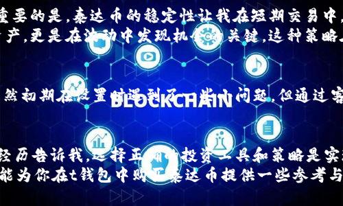 taiwanzit钱包里的泰达币能买吗？实用攻略和经验分享/taiwanzi
投资, 泰达币, t钱包/guanjianci

引言：数字货币的崛起与泰达币的魅力
在过去几年中，数字货币迅速崛起，吸引了越来越多的人关注和参与。作为一种相对稳定的数字货币，泰达币（Tether, USDT）因其锚定美元而受到投资者的青睐。很多人可能会问：我在t钱包里能不能买泰达币？在这篇文章中，我将与大家分享我的个人经历和一些实用建议，帮助你了解在t钱包中购买泰达币的可能性。

首先，什么是泰达币？
泰达币是一种稳定币，它的价值与美元保持1:1的比例，这意味着你持有1个泰达币就相当于拥有1美元的价值。这种稳定性使得泰达币成为交易和投资中的一种理想选择，尤其是在市场波动剧烈时。记得我小时候，我的父母总是告诉我要学会理财，而泰达币的出现正好符合了这一点，让我意识到在数字货币领域中，存储和转移价值是多么的重要。

t钱包介绍
t钱包，作为一款广受欢迎的数字货币钱包，提供了便捷的存储和交易功能，让用户可以轻松管理自己的数字资产。通过t钱包，你可以进行多种数字货币的交易，也包括泰达币。这款钱包的操作界面友好，非常适合新手使用，也让我在学习数字货币的过程中，轻松地完成了各种操作。

在t钱包中购买泰达币的步骤
如果你决定在t钱包中尝试购买泰达币，以下是我为你总结的一些简单步骤：
ol
    listrong创建账户：/strong如果你还没有t钱包账户，首先需要下载并注册一个账户。这一步我当初觉得不难，但也让我意识到保护个人信息的重要性。/li
    listrong完成身份验证：/strong大多数数字货币钱包都需要进行身份验证，以确保账户安全和合规性。这对于我来说是一个新体验，我才意识到在数字货币世界中，安全是多么重要。/li
    listrong充值资金：/strong在你购买泰达币之前，你需要先为你的t钱包充值。可以通过银行转账或其他支付方式将资金充值到钱包中。在这一步，我特意选择了自己熟悉的支付方式，觉得更有安全感。/li
    listrong购买泰达币：/strong充值完成后，进入t钱包的交易界面，选择泰达币进行交易。输入你想要购买的数量，确认交易信息后，就可以顺利完成购买。/li
/ol

安全性的问题
在数字货币投资中，安全性无疑是一个重要话题。记得我第一次购买数字货币时，我的内心充满了紧张与期待。我经常听说有许多投资者因安全问题而遭受损失，因此我在使用t钱包时，总是保持警惕，确保启用双重认证等安全措施。此外，定期更新密码、注意钓鱼网站等防范措施也是必不可少的。

个人经验分享：为什么选择泰达币
在我的投资过程中，泰达币给我带来的体验是非常积极的。由于我对市场的敏感性，能在价格波动期间，随时将我的资产转换成泰达币，减少了损失。更重要的是，泰达币的稳定性让我在短期交易中，能够更好地规避风险。 
比如在某一次市场下跌时，我决策迅速，及时将部分资产转为泰达币，成功规避了损失，这让我深刻认识到，利用泰达币的稳定性不仅可以保护自己的资产，更是在波动中发现机会的关键。这种策略在我看来，是智慧投资的体现。

对t钱包的评价
使用t钱包的这段时间，我的总体体验都非常不错。其友好的用户界面、快速的交易速度，以及多种数字资产的支持，使得我的投资之路变得更加顺畅。虽然初期在设置时遇到了一些小问题，但通过客服的帮助很快解决了。这让我意识到，选择一个合适的钱包，不仅仅是为了交易的便捷，也是为了在需要时获取及时的支持。

总结：开启你的数字货币投资之旅
总体而言，在t钱包中购买泰达币是个不错的选择。借助泰达币的稳定性，你可以在数字货币投资的波动市场中，找到一个相对安全的避风港。我的个人经历告诉我，选择正确的投资工具和策略是实现财务自由的重要步骤。在决定投资之前，建议大家多做研究，确保自身了解相关的风险与收益。
无论你是新手还是有经验的投资者，理解数字货币背后的机制、把握市场的动态，都能帮助你在这个快速发展的领域中立于不败之地。我希望我的经验能为你在t钱包中购买泰达币提供一些参考与帮助，愿你在数字货币的旅程中，一路顺风！