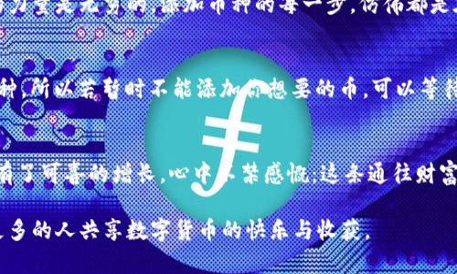   如何在TPWallet中轻松添加数字货币，增强您的交易体验 / 
 guanjianci TPWallet, 添加币, 数字货币 /guanjianci 

引言：数字货币的浪潮
在如今这个数字经济蓬勃发展的时代，数字货币已成为我们日常生活的一部分。无论是投资、交易还是作为支付手段，数字货币已经深深扎根于我们的经济体系中。而TPWallet作为一款功能强大的数字钱包，提供了灵活便捷的方式来管理和添加各种数字货币。想象一下，当你在手机上轻松添加心仪的币种，随时随地进行交易，这种体验是多么畅快！

第一步：下载TPWallet
要与数字货币亲密接触，首先你需要在手机上安装TPWallet。无论是安卓还是苹果系统，都能在各大应用商店中找到它。记得认真阅读用户评价文档，它们能帮助你了解这款应用的优缺点。

第二步：创建或导入钱包
打开TPWallet后，你会被引导创建一个新钱包或者导入已有的钱包。如果你是新手，选择“创建钱包”选项，并设置一个安全密码。这个密码非常重要，它是保护你资产的第一道防线。创建完钱包后，记得备份助记词，这可是找回钱包的关键所在哦！

第三步：添加数字货币
当你的钱包创建成功后，它会提供一个简单直观的用户界面，让你可以轻松地添加新的币种。在首页，你会看到一个“添加币”或“资产管理”的选项，点击它就可以看到当前支持的币种列表。
通常，TPWallet支持多种主流币种，比如比特币、以太坊、莱特币等。如果你想要添加不在列表中的币，你可以通过“搜索”功能，输入币种的名称或代码。例如，在我第一次添加“USDT”时，我只需在搜索框中输入“USDT”，然后点击添加即可。

第四步：添加完成的确认
每添加一个币种，TPWallet都会显示一个确认框，确保你已经成功完成了添加。这时，你可以选择立即查看资产，或者继续添加其他币种。每次成功添加新的币种时，我都忍不住感受到一种成就感，就如同小时候收集邮票一样，令人兴奋不已。

第五步：管理你的资产
添加完数字货币后，记得定期管理你的资产。在TPWallet中，你可以随时查看自己的资产变化、交易记录以及币种的最新市场价格。这像极了在游乐场逛了一圈，时不时回头看看自己心爱的玩具是否安全地在自己身边。

个人经历：与数字币的亲密接触
回想起我第一次接触数字货币时，那是一次偶然的机会。在朋友的推荐下，我开始探索比特币的世界。从最初的不解，再到后来的兴趣四川，我深感科技的力量是无穷的。添加币种的每一步，仿佛都是在与未来对话，而TPWallet提供的便捷体验，正是我探索这条道路的重要工具。

常见问题与解答
在使用TPWallet的过程中，或许你会遇到一些问题，例如：为什么某些币种无法添加？或者如何安全存储助记词？其实，TPWallet会定期更新其支持的币种，所以若暂时不能添加你想要的币，可以等待后续更新。而有关助记词的存储，最安全的方式是在纸上记录并妥善保管，避免任何数字存储介质的潜在风险。

总结：自信迈向数字货币的未来
总之，TPWallet的使用体验让人相当满意。无论你是数字货币领域的新人还是老手，它都能为你提供其所需的工具和支持。每当我看到自己的资产余额有了可喜的增长，心中不禁感慨：这条通往财富的道路，有TPWallet相伴，令人倍感安心与踏实。

希望这篇文章能帮助你更好地了解如何在TPWallet中添加数字货币，同时也引发你对数字经济的思考与探索。我期待着在这个充满可能性的未来，与更多的人共享数字货币的快乐与收获。