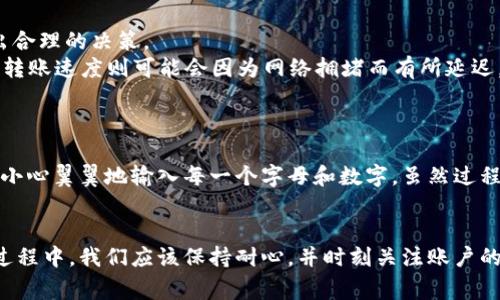 在进行交易所之间的数字资产转移时，确保所有操作都准确无误是非常重要的。以下是一个关于如何使用 TP Wallet 将火币（Huobi）上的资产转移到币安（Binance）的详细步骤指南。

第一步：准备你的账号
在执行转账之前，首先确保你在火币和币安都有账号，并且都经过验证。没有经过验证的账户可能会受到限制，无法进行转账操作。

第二步：获取币安地址
1. 登录到你的币安账户。  
2. 在首页，找到“钱包”选项并点击。  
3. 找到“现货钱包”，选择你想要接收的币种，比如 USDT 或 BTC。  
4. 点击“充值”按钮，你将看到一个地址和二维码，这就是你的币安充值地址。务必确保你选择了正确的币种，因为发送到错误的地址可能导致资产丢失。

第三步：在火币上进行提现
1. 登录到你的火币账户。  
2. 进入“钱包”部分，然后找到“法币与充值”或者“资金管理”。  
3. 找到你想要提现的币种，并点击“提现”。  
4. 在提现页面，输入你在币安获得的充值地址。确保没有输入错误，以免资产损失。  
5. 输入提现的金额，确认信息无误后，提交提现请求。

第四步：确认和监控转账状态
1. 在提交提现请求后，火币会处理该请求，这可能需要一些时间。  
2. 你可以在火币账户中查看提现记录，确认请求是否已被处理。  
3. 登录币安，查看你的充值历史或账户余额，确认资金是否已到账。

第五步：注意事项
1. 交易费用：在提现过程中，火币和币安都有可能收取相应的手续费。确保你了解这些费用，以便在提现时做出合理的决策。  
2. 转账时间：不同币种的转账时间可能不同，通常 ERC20 代币在以太坊网络上的转账时间较长，而比特币的转账速度则可能会因为网络拥堵而有所延迟。  
3. 安全性：确保在为你的账户设置强密码并开启双重验证，以保证你的数字资产安全。

我的个人经历
回想起我第一次在火币上转账到币安时，内心满是紧张与期待。为了确保转账顺利，我仔细检查了每一个步骤，小心翼翼地输入每一个字母和数字。虽然过程有些繁琐，但看到币安账户中到账的那一刻，我才放下心来。这种体验让我更加肯定了对数字货币交易的热爱。

总结
将火币上的资产转移到币安的过程其实并不复杂，只要按照步骤仔细操作，就能安全顺利地完成转账。在这个过程中，我们应该保持耐心，并时刻关注账户的安全。希望这份详细的指南能帮助到你，让你顺畅地进行数字资产交易。如果有其他问题，欢迎随时询问！