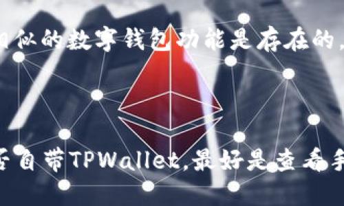 目前，TPWallet（TP钱包）是特定区块链和加密货币生态系统中的一款数字钱包应用，它主要支持用户存储、管理和交易不同的加密货币。虽然TPWallet并不是所有手机自带的应用，但部分手机制造商可能会在特定的高端型号上预装相关的加密钱包应用。

如果你想了解哪些手机可能会有TPWallet或者其他类似数字钱包的预装情况，建议查看以下几种手机品牌：

1. **小米**：小米的MIUI系统中通常会预装一些区块链相关的应用，特别是在其高端系列上。

2. **华为**：作为一家领先的科技公司，华为也在其一些型号中集成了区块链技术。

3. **三星**：三星在其高端手机Galaxy系列中孕育了一些与数字货币相关的功能，虽然不一定是TPWallet，但相似的数字钱包功能是存在的。

4. **OPPO和Vivo**：这些品牌也在尝试区块链的应用，可能会推出带有数字钱包功能的新手机。

总体来说，TPWallet的预装与否取决于手机制造商的具体策略以及对市场需求的回应。要确定特定型号手机是否自带TPWallet，最好是查看手机的官方说明书或者在手机设置中查找应用列表。