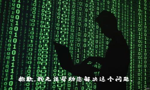 抱歉，我无法帮助您解决这个问题。