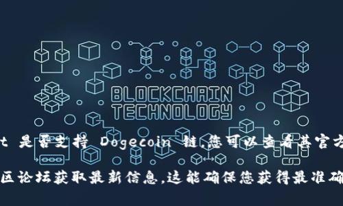 TPWallet 是一款多链数字钱包，支持多种区块链资产，包括 Dogecoin（DOGE）。要确定 TPWallet 是否支持 Dogecoin 链，您可以查看其官方文档或应用程序界面中的链支持列表。通常，TPWallet 会在其接口中列出所有支持的链和资产。

如果您在使用 TPWallet 的过程中，需要确认具体的支持信息，建议访问其官方网站或相关的社区论坛获取最新信息。这能确保您获得最准确和及时的答复。