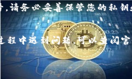 要下载 TPWallet，您可以按照以下步骤操作：

步骤一：访问官方网站
首先，您需要访问 TPWallet 的官方网站。在浏览器中输入官方地址，并确保您访问的是官方链接，以避免下载到恶意软件。

步骤二：选择您的平台
TPWallet 提供多个平台的下载选项，包括 iOS 和 Android。根据您的手机操作系统选择相应的下载链接。如果您是在电脑上使用，确保选择适合您操作系统的版本。

步骤三：下载安装程序
点击下载链接后，您的设备将开始下载 TPWallet 的安装程序。对于手机用户，系统可能会提示您确认下载，点击“确认”后继续。

步骤四：安装 TPWallet
下载完成后，查找下载的安装文件。对于 Android 用户，您可能需要在设置中允许安装来自未知来源的应用程序。点击安装文件，按照提示完成安装。

步骤五：注册与设置
安装完成后，打开 TPWallet，您需要注册一个新账号或登录现有账号。请务必妥善保管您的私钥和恢复助记词，确保您的资产安全。

总结
以上就是下载和安装 TPWallet 的基本步骤。如果您在下载或安装过程中遇到问题，可以查阅官方的支持文档或联系客服获取帮助。

希望这些步骤能够帮助您顺利下载 TPWallet！