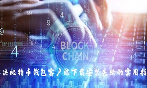 解决比特币钱包客户端下载安装失败的实用指南