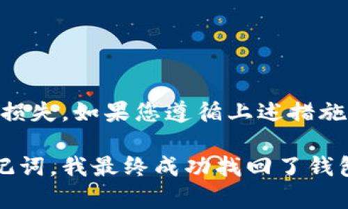 在使用IM Token钱包进行数字货币管理时，可能会遇到一些意外情况，例如遗忘密码、丢失手机等。这时，找回IM Token钱包的资金变得特别重要。以下是一些步骤和建议，帮助您找回IM Token钱包。

1. 使用助记词恢复钱包
每个IM Token钱包在创建时，都会生成一组助记词，这是一串由12个或24个英文单词组成的随机词汇。助记词是恢复钱包的关键，只要您还保留着这组词汇，就可以通过它们找回您的钱包。
步骤如下：
ol
li下载并安装IM Token应用程序。/li
li在登录页面，选择“恢复钱包”。/li
li输入您的助记词，按照提示完成相关步骤。/li
li设置新的密码，完成恢复。/li
/ol

2. 使用私钥恢复钱包
如果您有钱包的私钥，也可以通过私钥进行钱包的恢复。私钥是一串独特的字符，用于访问您的数字资产。
步骤与助记词相似：
ol
li打开IM Token应用。/li
li选择“恢复钱包”。/li
li输入您的私钥，按照提示完成后续操作。/li
li设置新的密码，完成恢复。/li
/ol

3. 如果丢失了助记词和私钥怎么办
如果您不幸丢失了助记词和私钥，找回钱包的可能性就大大降低了。这时候，您只能通过一些复原工具或求助于专业的恢复服务，但这些通常需要付出额外的成本，同时也存在一定的风险。
为了避免这样的情况，建议您在创建钱包时，将助记词和私钥妥善保管，可以使用物理形式备份，如写下来并保存在安全的地方，或者使用加密存储工具进行保管。

4. 防止未来的遗忘
为了避免今后再次遇到同样的问题，您可以采取以下措施：
ul
li定期备份：定期检查并备份您的助记词和私钥。/li
li使用密码管理工具：利用一些知名、安全的密码管理工具来存储您的重要信息。/li
li设置密码提示：在设置密码时，可以考虑设置一些提示，以帮助您记忆。/li
/ul

总结
IM Token钱包是管理数字资产的重要工具，但它也需要用户自行维护和保护。在使用钱包时，务必做好备份，并时刻保持警惕，以免因管理不善而造成财产损失。如果您遵循上述措施，相信在未来遇到问题时，能够更顺利地找回钱包和资金。

在我的经验中，我在第一次使用IM Token时的确有过忘记密码的经历。当时我慌了，甚至开始怀疑自己是否能够找回我的资金。但通过耐心地寻找我的助记词，我最终成功找回了钱包。这个过程让我明白了备份的重要性，所以我每次创建新钱包都是十分小心的。希望我的这些经验和建议能够帮助到您，让您在数字资产管理上更加稳妥。
